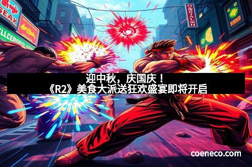 迎中秋，庆国庆！《R2》美食大派送狂欢盛宴即将开启